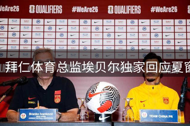 拜仁体育总监埃贝尔独家回应夏窗热点：戴维斯留队成定局